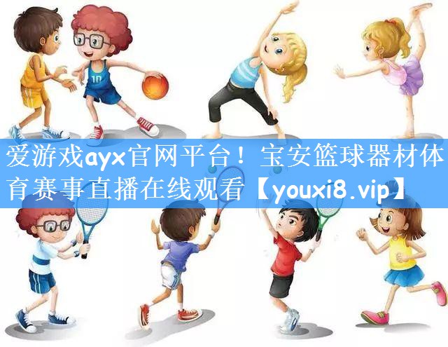爱游戏ayx官网平台!宝安篮球器材体育赛事直播在线观看