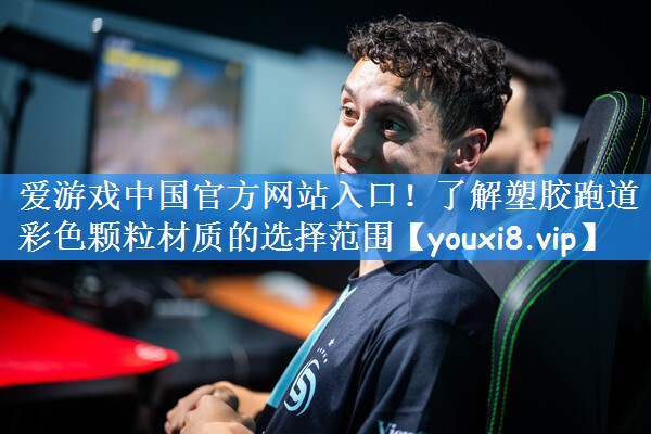 爱游戏中国官方网站入口!了解塑胶跑道彩色颗粒材质的选择范围