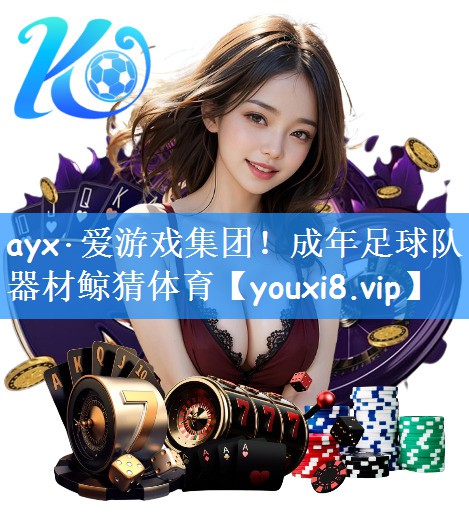 ayx·爱游戏集团!成年足球队器材鲸猜体育