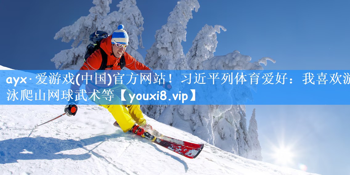 ayx·爱游戏(中国)官方网站!习近平列体育爱好:我喜欢游泳爬山网球武术等
