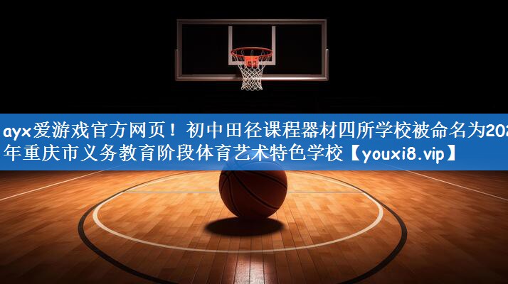 <strong>ayx爱游戏官方网页！初中田径课程器材四所学校被命名为2023年重庆市义务教育阶段体育艺术特色学校</strong>