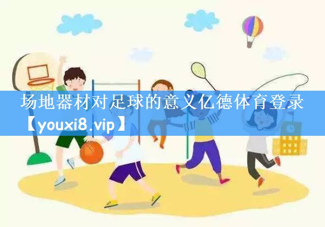 <strong>场地器材对足球的意义亿德体育登录</strong>