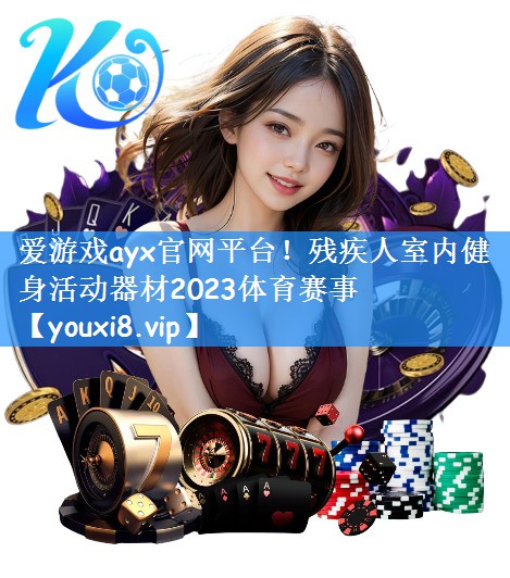 爱游戏ayx官网平台!残疾人室内健身活动器材2023体育赛事