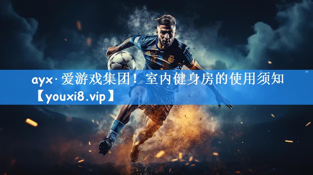 ayx·爱游戏集团!室内健身房的使用须知