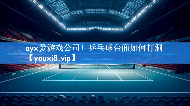 ayx爱游戏公司！乒乓球台面如何打洞