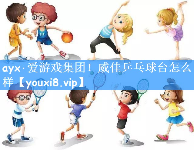 <strong>ayx·爱游戏集团！威佳乒乓球台怎么样</strong>