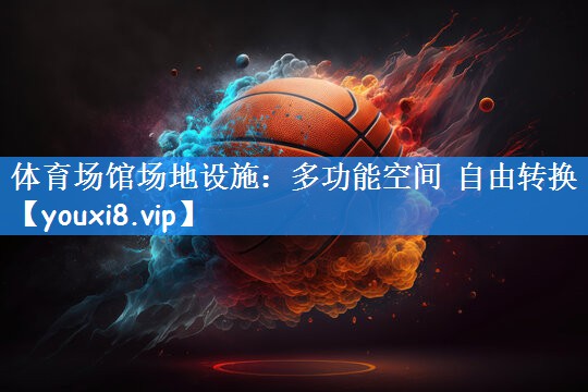 体育场馆场地设施：多功能空间 自由转换