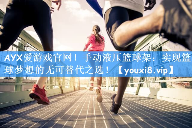 手动液压篮球架：实现篮球梦想的无可替代之选！