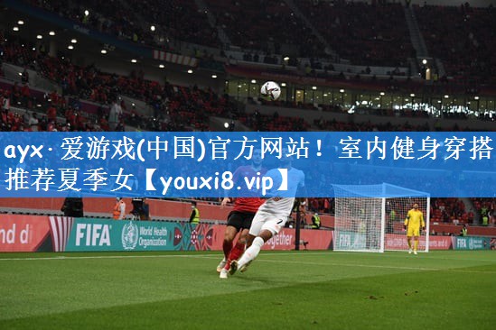 <strong>ayx·爱游戏(中国)官方网站！室内健身穿搭推荐夏季女</strong>