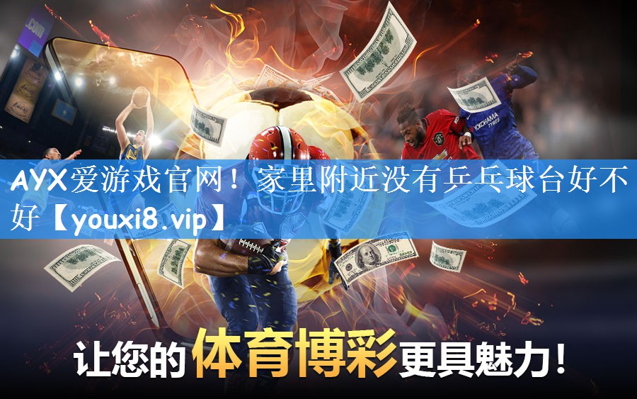 <strong>AYX爱游戏官网！家里附近没有乒乓球台好不好</strong>