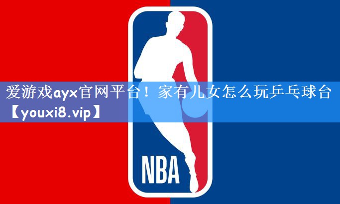 <strong>爱游戏ayx官网平台！家有儿女怎么玩乒乓球台</strong>