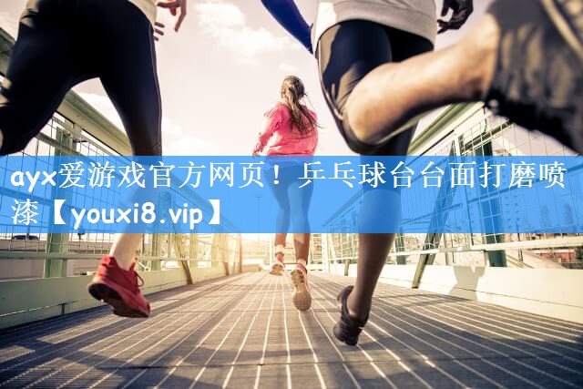 ayx爱游戏官方网页！乒乓球台台面打磨喷漆