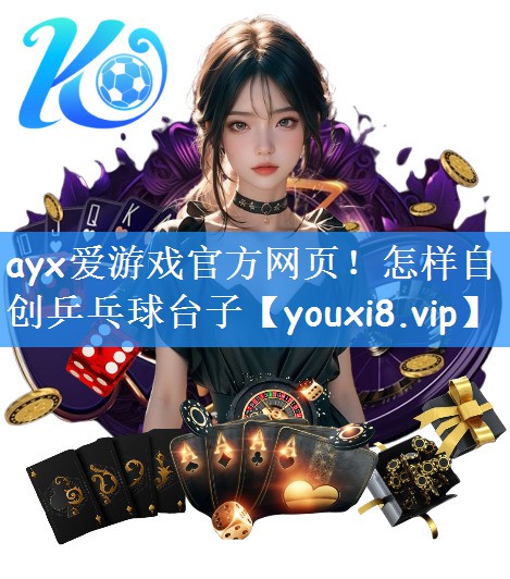 ayx爱游戏官方网页！怎样自创乒乓球台子