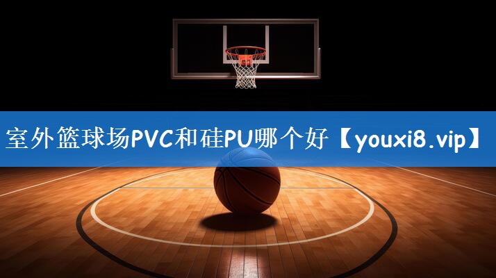 室外篮球场PVC和硅PU哪个好